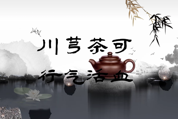  川芎茶的功效与作用及禁忌有哪些？
